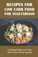 Recipes For Low Carb Food For Vegetarians: Cooking Guide And Tips, Start Your Green Journey: Low Carb Vegetarian Recipes To Cook B09BYPQYSG Book Cover