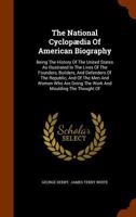 The National Cyclopædia of American Biography: Being the History of the United States as Illustrated in the Lives of the Founders, Builders, and ... the Work and Moulding the Thought of the Pr 1017470715 Book Cover
