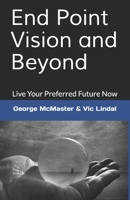End Point Vision and Beyond: Live Your Preferred Future Now 1928114008 Book Cover
