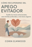 CÓMO RECUPERARSE DEL APEGO EVITADOR: Suelta los muros emocionales, sana heridas profundas y crea lazos seguros (Spanish Edition) B0FQ46H7BT Book Cover