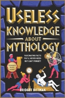 USELESS KNOWLEDGE ABOUT MYTHOLOGY: FASCINATING FACTS YOU’LL NEVER NEED—BUT CAN’T FORGET! B0F1MQ5W2M Book Cover