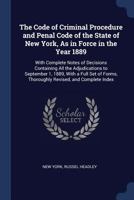 The Code of Criminal Procedure and Penal Code of the State of New York, As in Force in the Year 1889: With Complete Notes of Decisions Containing All ... Forms, Thoroughly Revised, and Complete Index 1019151315 Book Cover