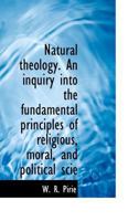 Natural Theology. an Inquiry Into the Fundamental Principles of Religious, Moral, and Political Scie 3743394758 Book Cover