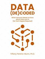 Data (De)coded: What Everyone Needs to Know about Data and AI (No Tech Degree Required) B0F2FS61GB Book Cover