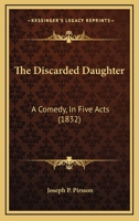 The Discarded Daughter: A Comedy, In Five Acts 1120875617 Book Cover