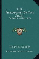 The Philosophy Of The Cross: Or, Christ As Man 1022338609 Book Cover