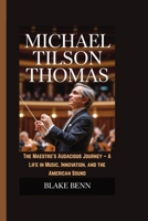 Michael Tilson Thomas: The Maestro's Audacious Journey - A Life in Music, Innovation, and the American Sound B0FH4VB2NX Book Cover