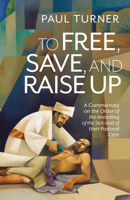 To Free, Save, and Raise Up: A Commentary on the Order of the Anointing of the Sick and of their Pastoral Care B0FWWQ1BGG Book Cover