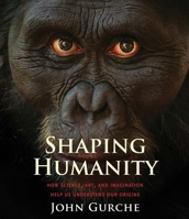 Shaping Humanity: How Science, Art, and Imagination Help Us Understand Our Origins 030021684X Book Cover