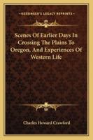 Scenes Of Earlier Days In Crossing The Plains To Oregon, And Experiences Of Western Life 1428656472 Book Cover