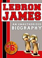LeBron James: An Unauthorized Biography 1619843714 Book Cover