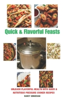 Quick & Flavorful Feasts: Unleash Flavorful Health with Quick & Nutritious Pressure Cooker Recipes B0CRP6Z53W Book Cover