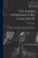 The Radio Experimenter's Hand Book: A Book To Answer The Practical Problems Of Beginners And Advanced Students Of Radio Experimental Work... 1015085504 Book Cover