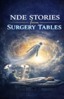 NDE Stories from Surgery Tables: Real Near-Death Experiences During Operations—Moments of Clinical Death, Out-of-Body Awareness, and What Patients Saw Beyond the Operating Room B0GWLX6WDZ Book Cover