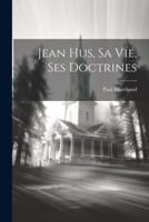 Jean Hus, Sa Vie, Ses Doctrines 1021787256 Book Cover