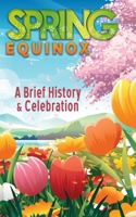 A Brief History and Celebration of the Spring Equinox: Inc. 100+ Amazing Facts and Trivia about Easter Symbolism and Folklore of the Vernal Equinox B0DYZJW2TL Book Cover