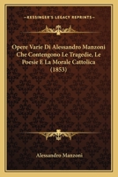 Opere Varie Di Alessandro Manzoni Che Contengono Le Tragedie: Le Poesie E La Morale Cattolica 0469410019 Book Cover