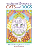 The Secret Dreams of Cats and Dogs: A Creative Coloring Book for Dreamers 1542874602 Book Cover