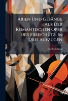 Arien Und Gesänge Aus Der Romantischen Oper Der Freischütz, In Drei Aufzügen: Dichtungen Von Fr. Kind. Musik Von C. M. V. Weber... 1247233367 Book Cover