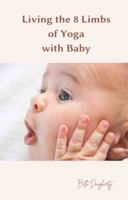 Living the 8 Limbs of Yoga with Baby: A Parent’s Guide to Ethics, Daily Habits, Mindfulness, Meditation and Peace 0997019751 Book Cover