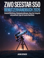 ZWO Seestar S50 Benutzerhandbuch 2026: Einfache Einrichtung, Teleskopeinstellungen, Deep-Sky-Fotografie und praktische Tipps für bessere Nachtfotos (German Edition) B0H179FH9D Book Cover