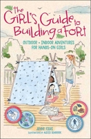 The Girl's Guide to Building a Fort: Outdoor + Indoor Adventures for Hands-On Girls 1524861170 Book Cover