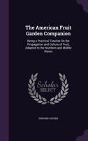 The American fruit garden companion: being a practical treatise on the propagation and culture of f 1147168695 Book Cover