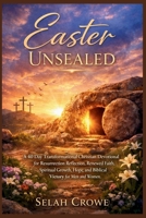 Easter Unsealed: A 40 Day Transformational Christian Devotional for Resurrection Reflection, Renewed Faith, Spiritual Growth, Hope, and Biblical Victory for Men and Women B0GR98HHKV Book Cover