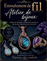 Enroulement de fil Atelier de bijoux: Créez de superbes pendentifs, bagues et boucles d'oreilles sans soudure (French Edition) B0H6N6GFMK Book Cover
