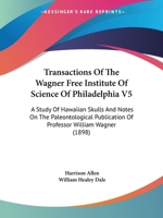 Transactions Of The Wagner Free Institute Of Science Of Philadelphia V5: A Study Of Hawaiian Skulls And Notes On The Paleontological Publication Of Professor William Wagner 0548874735 Book Cover
