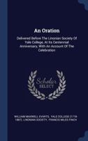 An Oration: Delivered Before The Linonian Society Of Yale College, At Its Centennial Anniversary, With An Account Of The Celebration 1340482878 Book Cover