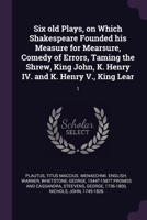 Six old Plays, on Which Shakespeare Founded his Measure for Mearsure, Comedy of Errors, Taming the Shrew, King John, K. Henry IV. and K. Henry V., Kin 1378281179 Book Cover