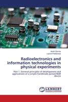 Radioelectronics and information technologies in physical experiments: Part 1. General principles of development and applications of a simple handmade pulsed NQR device 6203839558 Book Cover