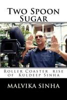 Two Spoon Sugar: Roller Coaster rise of Kuldeep Sinha 1546367241 Book Cover