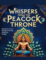 Whispers from the Peacock Throne: Revelations of Lord Murugan in the Age of Spiritual Struggle B0FHWW7C16 Book Cover