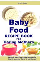 Baby Food Recipe Book For Caring Mothers: Baby food guide for infants between 6 and 12 months 1796627046 Book Cover