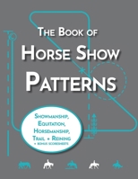 The Book of Horse Show Patterns: Showmanship, English Equitation, Western Horsemanship, Trail, and Reining Exercises for Equestrians (Equestrian Workbooks) B0CND353XF Book Cover