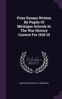 Prize Essays Written by Pupils of Michigan Schools in the War History Contest for 1918-19 1342862058 Book Cover
