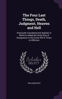 The Four Last Things Viz. Death, Judgment, Heaven, Hell, Practically Considered and Applyed in Several Discourses / By William Bates. (1691) 1358782326 Book Cover