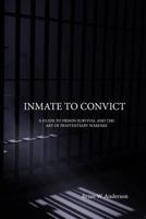 Inmate to Convict: A Guide to Prison Survival and the Art of Penitentiary Warfare 1530762677 Book Cover