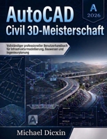 AutoCAD Civil 3D-Meisterschaft: Vollständiger professioneller Benutzerhandbuch für Infrastrukturmodellierung, Bauwesen und Ingenieurplanung (German Edition) B0GYLV9VCM Book Cover
