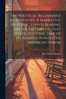 The Political Beginnings of Kentucky. A Narrative of Public Events Bearing on the History of That State up to the Time of its Admission Into the American Union 1022757350 Book Cover