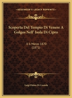 Scoperta Del Tempio Di Venere A Golgos Nell' Isola Di Cipro: Il 6 Marzo 1870 (1871) 1167330048 Book Cover