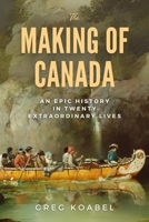 The Making of Canada: An Epic History in Twenty Extraordinary Lives 1998365247 Book Cover