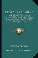 Essai Sur l'Hygiene Internationale: Ses Applications Contre La Peste, La Fi�vre Jaune Et Le Chol�ra Asiatique 201308384X Book Cover