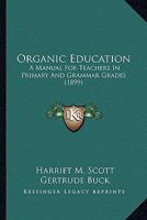 Organic education;: A manual for teachers in primary and grammar grades, 0526764945 Book Cover