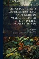 List Of Plants From Southwestern Texas And Northern Mexico, Collected Chiefly By Dr. E. Palmer In 1879-80 1024534782 Book Cover
