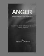 ANGER MANAGEMENT FOR PARENTS: A GUIDE FOR PARENTS TO MANAGE ANGER AND STAY CALM B0CWNPZLXG Book Cover