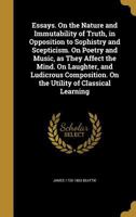 Essays: on the Nature and Immutability of Truth, in Opposition to Sophistry and Scepticism; on Poetry and Music as they Affect the Mind; on Laughter and Ludicrous Composition; and on the Utility of Cl 1241134928 Book Cover