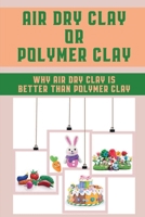 Air Dry Clay Or Polymer Clay: Why Air Dry Clay Is Better Than Polymer Clay: Air Dry Clay B09DN3BV9M Book Cover
